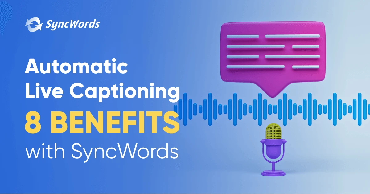 Benefits of Automatic Live Captions and Subtitles with SyncWords